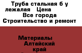 Труба стальная,б/у лежалая › Цена ­ 15 000 - Все города Строительство и ремонт » Материалы   . Алтайский край,Змеиногорск г.